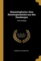 Himmelspforten, Eine Klostergeschichte Aus Den Harzbergen: Dritte Auflage 0341072133 Book Cover