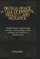 NATALIA GRACE: A TALE OF IDENTITY, NEGLECT, AND RESILIENCE: Natalia Grace's Controversial Journey: Truth Seeking, Justice Seeking, and Adoption to Abandonment B0CRP8XD4K Book Cover