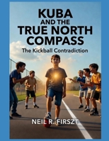 Kuba and The True North Compass: The Kickball Contradiction B0GWRN99J7 Book Cover