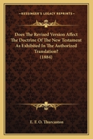 Does The Revised Version Affect The Doctrine Of The New Testament As Exhibited In The Authorized Translation? (1884) 1166571424 Book Cover