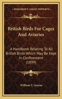 British Birds for Cages and Aviaries; a Hanbook Relating to all British Birds Which may be Kept in Confinement .. 1548514101 Book Cover