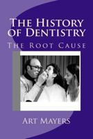 The History of Dentistry: Part Four: The Root Cause 1502334682 Book Cover