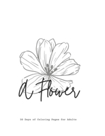 A Flower, 30 Days of Coloring Pages for Adults B0C6BQTZ18 Book Cover