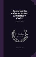 Sammlung Der Aufgaben Aus Der Arithmetik U. Algebra: Zu Drei Theilen 1179480678 Book Cover