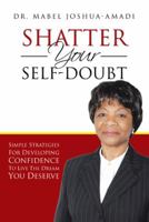 Shatter Your Self-Doubt: Simple Strategies for Developing Confidence to Live the Dream You Deserve 1481796364 Book Cover