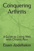Conquering Arthritis: A Guide to Living Well with Chronic Pain B0DPZFBL4L Book Cover