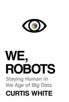 We, Robots: Staying Human in the Age of Big Data 1612194559 Book Cover