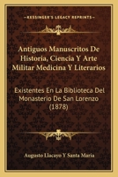 Antiguos manuscritos de historia, ciencia y arte militar, medicina y literarios existentes en la Biblioteca del Monasterio de San Lorenzo del Escorial 1168110246 Book Cover