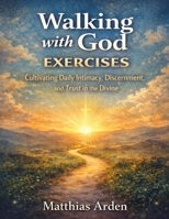 Walking with God Exercises: Practices for Obedience, Stillness, and Courageous Faith in Uncertain Times B0GH6Y92D3 Book Cover