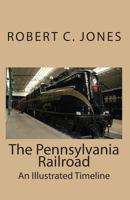 The Pennsylvania Railroad: An Illustrated Timeline 1453895523 Book Cover