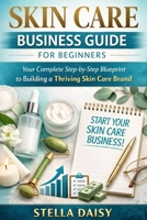 Skin Care Business Guide for Beginners: Your Complete Step by Step Blueprint to Building a thriving Skincare Brand B0GXCQPVCS Book Cover