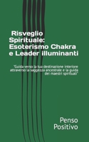 " Risveglio Spirituale: Esoterismo ,Chakra e Leader illuminanti": "Guida verso la tua destinazione interiore attraverso la saggezza ancestrale e la guida dei maestri spirituali" (Italian Edition) B0CVTGMTX7 Book Cover