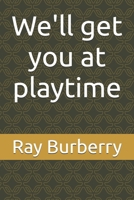 We'll get you at playtime B0FQNWXKKP Book Cover