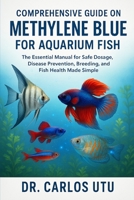 Comprehensive Guide on Methylene Blue for Aquarium Fish: The Essential Manual for Safe Dosage, Disease Prevention, Breeding, and Fish Health Made Simple B0FRXTL19X Book Cover
