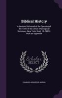 Biblical History: A Lecture Delivered at the Opening of the Term of the Union Theological Seminary, New York, Sept. 19, 1889: With an AP 1340758431 Book Cover