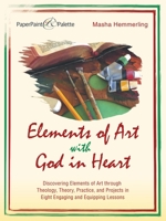 Elements of Art With God in Heart: Discovering Elements of Art Through Theology, Theory, Practice, and Projects in Eight Engaging and Equipping Lessons 1664218211 Book Cover