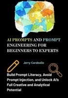 AI Prompts and Prompt Engineering for Beginners to Experts: Build Prompt Literacy, Avoid Prompt Injection, and Unlock AI’s Full Creative and Analytical Potential B0FNQRWC25 Book Cover