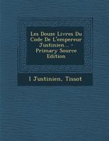 Les Douze Livres Du Code de L'Empereur Justinien 2016137649 Book Cover