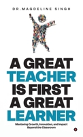 A GREAT TEACHER IS FIRST A GREAT LEARNER: Mastering Growth, Innovation, and Impact Beyond the Classroom B0F4XF9VLC Book Cover