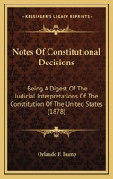 Notes Of Constitutional Decisions: Being A Digest Of The Judicial Interpretations Of The Constitution Of The United States 1164945122 Book Cover