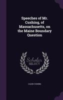 Speeches of Mr. Cushing, of Massachusetts, on the Maine Boundary Question 1359575014 Book Cover