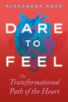 Dare to Feel: The Transformational Path of the Heart 1649631774 Book Cover