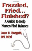 Frazzled, Fried...finished? A Guide To Help Nurses Find Balance 1591135532 Book Cover