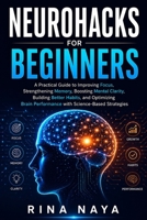 Neurohacks for Beginners: A Practical Guide to Improving Focus, Strengthening Memory, Boosting Mental Clarity, Building Better Habits, and Optimizing Brain Performance with Science-Based Strategies B0HCPQPK36 Book Cover