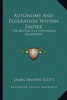 Autonomy And Federation Within Empire: The British Self-Governing Dominions 0548285616 Book Cover