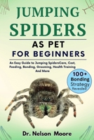 Jumping Spiders as Pet for Beginners: An Easy Guide To Jumping Spiders Care, Cost, Feeding, Interaction, Grooming, Health Training And More B0CRPHTDST Book Cover