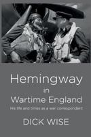 Hemingway in Wartime England: His Life & Times as a War Correspondent 1974459233 Book Cover