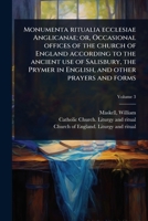 Monumenta ritualia ecclesiae Anglicanae; or, Occasional offices of the church of England according to the ancient use of Salisbury, the Prymer in English, and other prayers and forms (Latin Edition) 1024455858 Book Cover