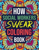 How Social Workers Swear Coloring Book: An Adult Coloring Book with Funny Curse Words - Funny Social Worker Gifts for Women, Students B08KH3THYL Book Cover