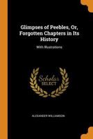 Glimpses Of Peebles, Or, Forgotten Chapters In Its History 101698183X Book Cover