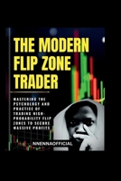 THE MODERN FLIP ZONE TRADER: Mastering the psychology and practice of trading high-probability flip zones to secure massive profits. B0G6D6R6WP Book Cover