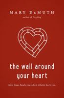 The Wall Around Your Heart: How Jesus Heals You When Others Hurt You 1400205212 Book Cover