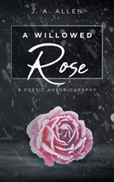 A Willowed Rose: A Poetic Autobiography 163860455X Book Cover