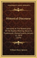 Historical Discourse: Delivered At The Rededication Of The Baptist Meeting House In Foxborough, Massachusetts, January 22, 1879 1104177269 Book Cover