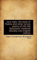 Lyra Regis: The Book Of Psalms And Other Lyrical Poetry Of The Old Testament Rendered Literally Into English Metres 1165488094 Book Cover