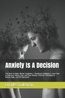 Anxiety Is A Decision: This Book Includes: Mental Toughness + Emotional Intelligence. Learn How to Overcome Worry, Fear, and Panic Attacks. Practical Techniques to Defuse Anger and Kill Depression B084FBTHHF Book Cover