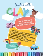 Creative with CLAY: A Step-by-Step Guide to Creating Beautiful and Functional Art for Children. B0C5S7Q4TG Book Cover