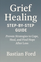 Grief Healing Step-by-Step Guide: 20 Proven Strategies to Cope, Heal, and Find Hope After Loss B0FKPTJTL2 Book Cover