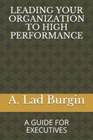 LEADING YOUR ORGANIZATION TO HIGH PERFORMANCE: A GUIDE FOR EXECUTIVES 167317065X Book Cover