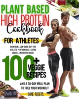 Plant Based High Protein Cookbook for Athletes: Maintain a Low-Carb Diet for Athletic Performance, Eating Vegan. A Nutrition Guide, 100+ Veggie Recipes and a 30-Day Meal Plan to Fuel Your Workout 1914164180 Book Cover