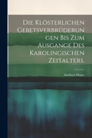 Die klösterlichen Gebetsverbrüderungen bis zum Ausgange des karolingischen Zeitalters. 1022317598 Book Cover
