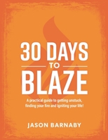 30 Days to Blaze: A practical guide to getting unstuck, finding your fire and igniting your life! 1729845118 Book Cover