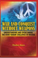 War and Conquest Without Weapons: Tactics and Strategies of Scorching the Phenomenon of Boko Haram in Nigeria 1909112348 Book Cover