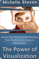 Unlock the Secret to Manifesting Your Desires and Living in Abundance: The Power of Visualization 1304689344 Book Cover
