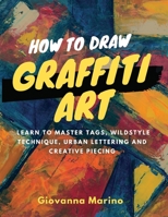 How to Draw Graffiti Art : Learn to Master Tags, Wildstyle Technique, Urban Lettering and Creative Piecing 1704294533 Book Cover