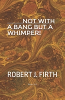 not with a bang but a whimper!: The west was dying And why Donald trump was elected 1726256685 Book Cover